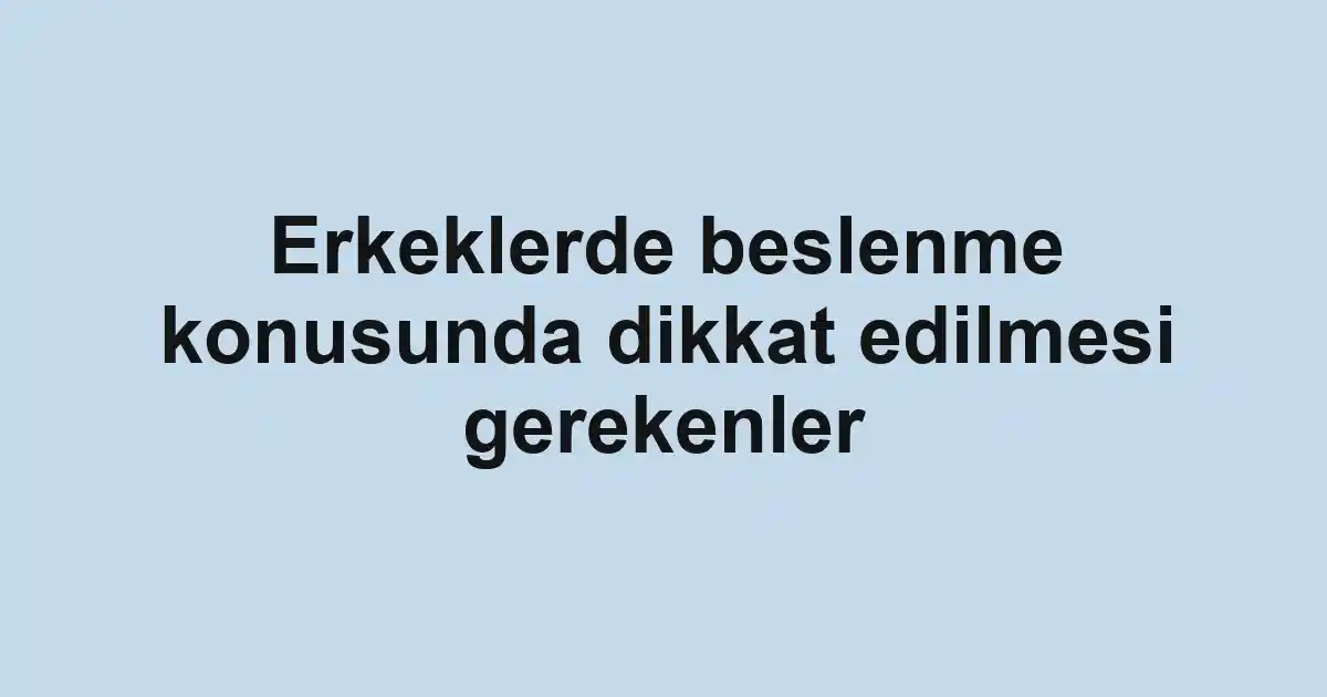 Erkeklerde beslenme konusunda dikkat edilmesi gerekenler