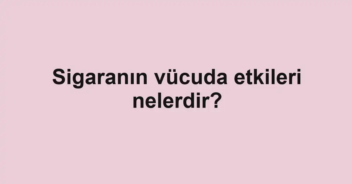 Sigaranın vücuda etkileri nelerdir?